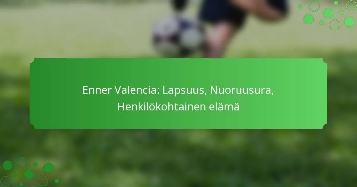 Enner Valencia: Lapsuus, Nuoruusura, Henkilökohtainen elämä