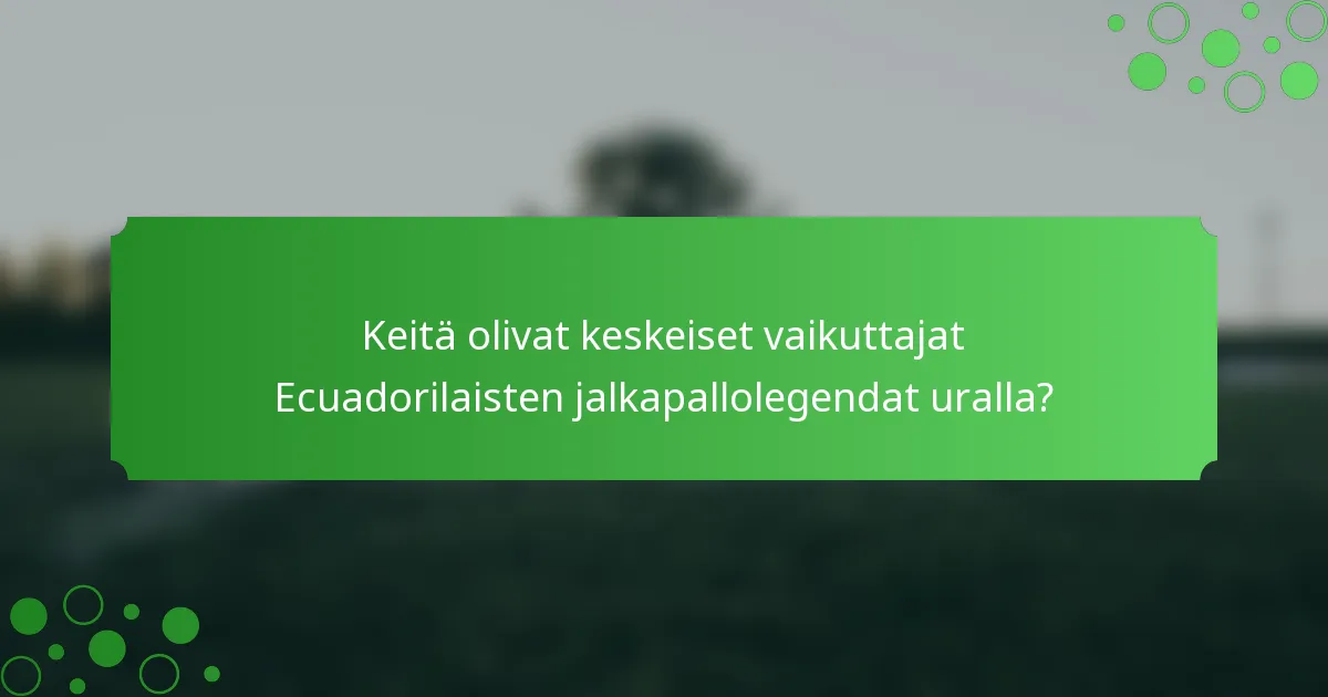 Keitä olivat keskeiset vaikuttajat Ecuadorilaisten jalkapallolegendat uralla?