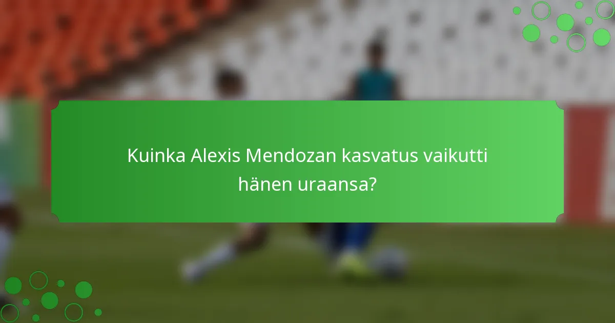Kuinka Alexis Mendozan kasvatus vaikutti hänen uraansa?