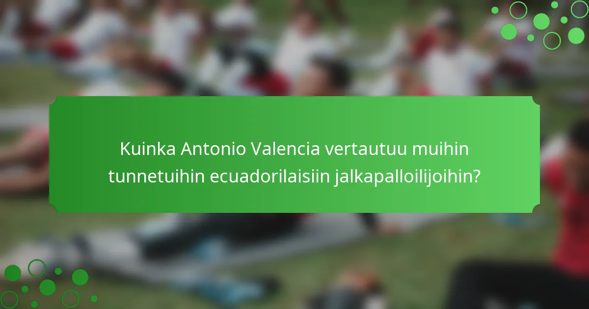 Kuinka Antonio Valencia vertautuu muihin tunnetuihin ecuadorilaisiin jalkapalloilijoihin?