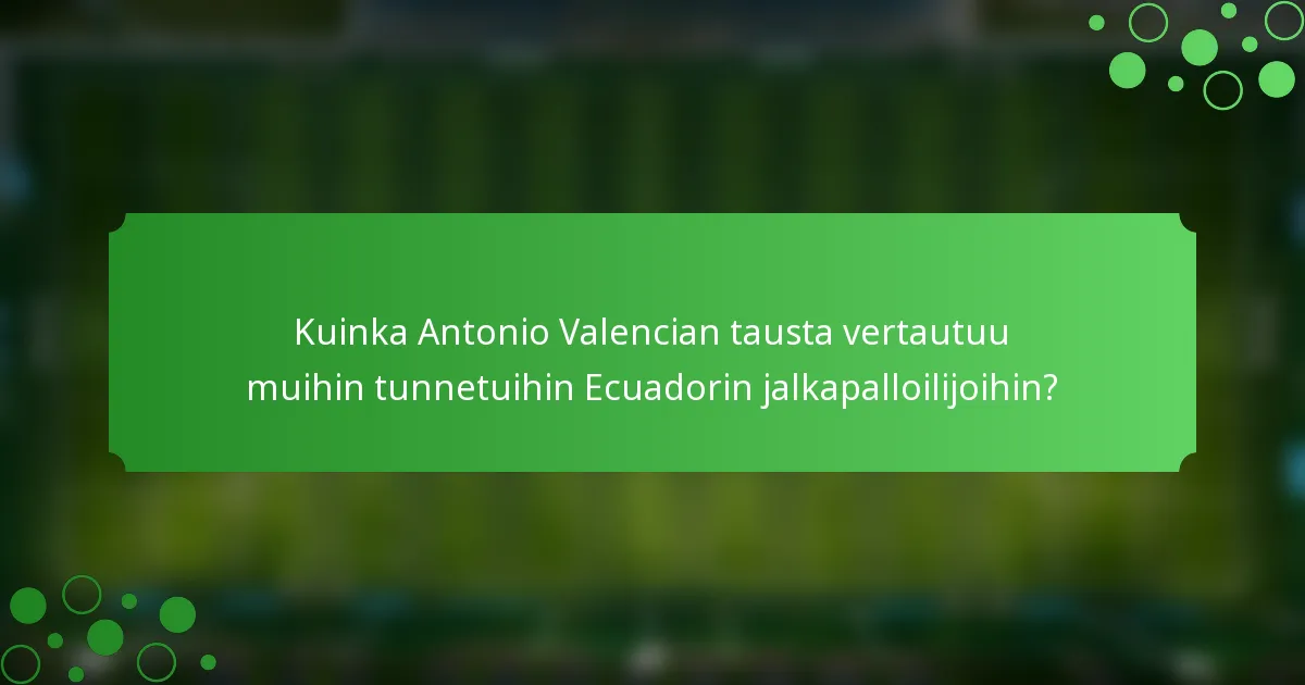Kuinka Antonio Valencian tausta vertautuu muihin tunnetuihin Ecuadorin jalkapalloilijoihin?