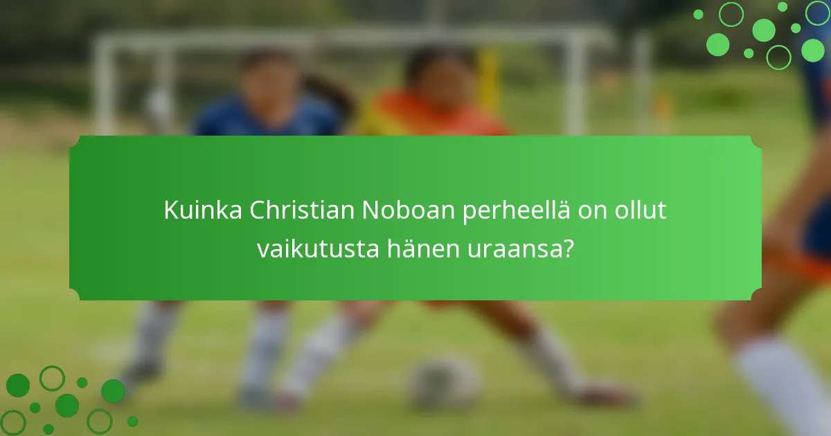 Kuinka Christian Noboan perheellä on ollut vaikutusta hänen uraansa?