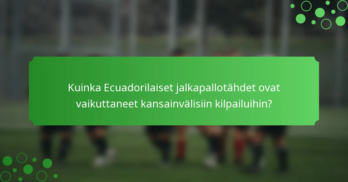Kuinka Ecuadorilaiset jalkapallotähdet ovat vaikuttaneet kansainvälisiin kilpailuihin?