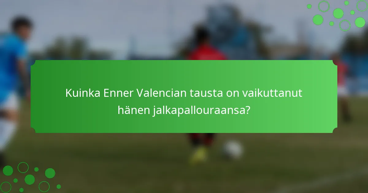 Kuinka Enner Valencian tausta on vaikuttanut hänen jalkapallouraansa?