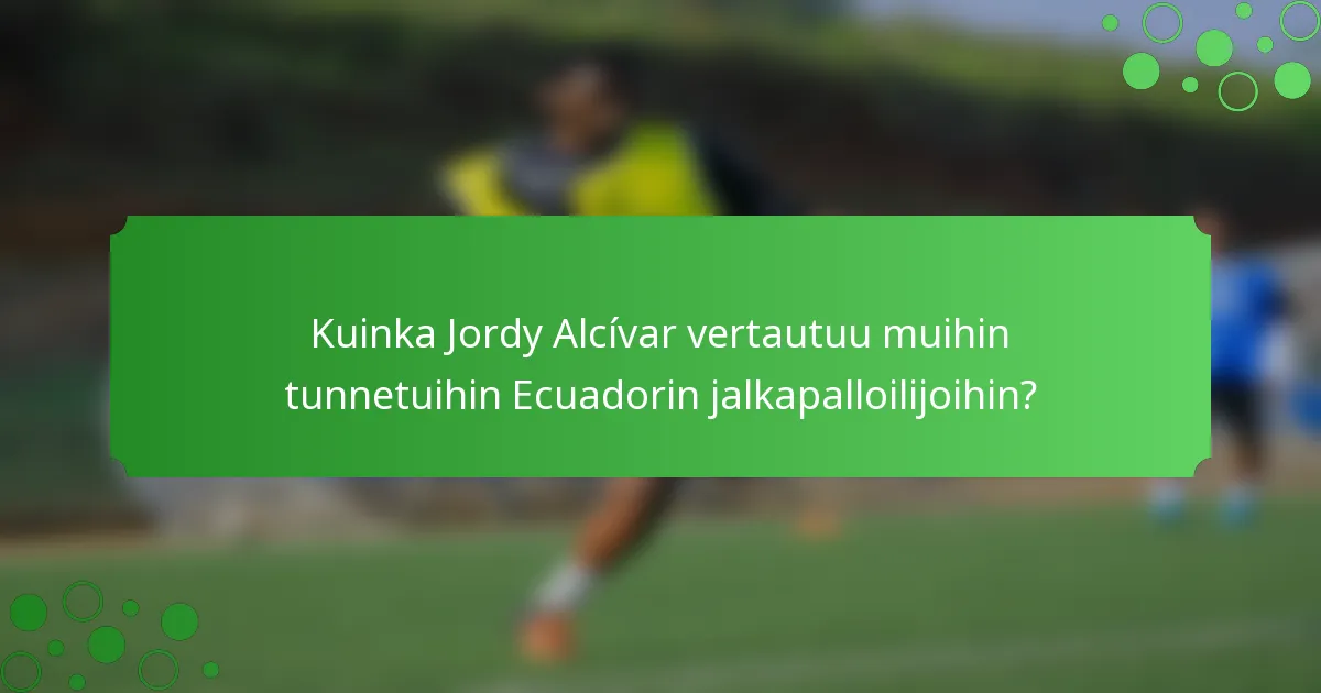 Kuinka Jordy Alcívar vertautuu muihin tunnetuihin Ecuadorin jalkapalloilijoihin?