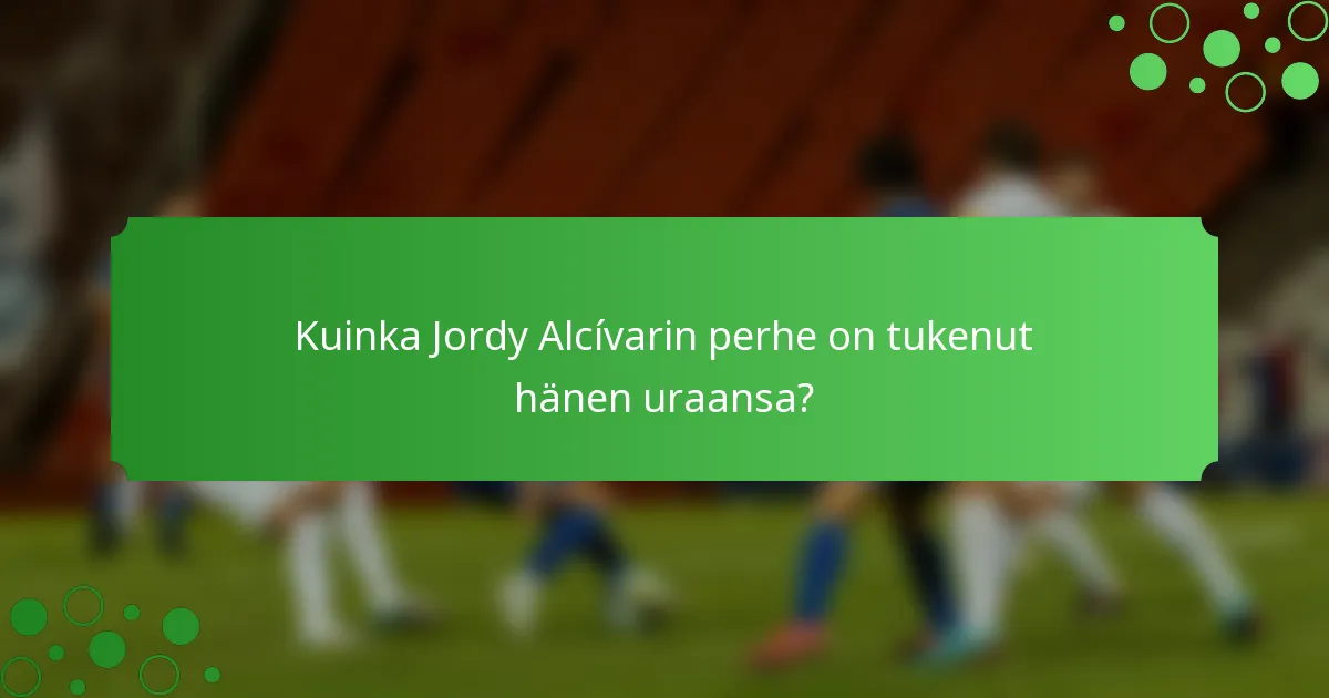 Kuinka Jordy Alcívarin perhe on tukenut hänen uraansa?