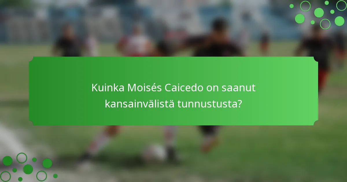 Kuinka Moisés Caicedo on saanut kansainvälistä tunnustusta?