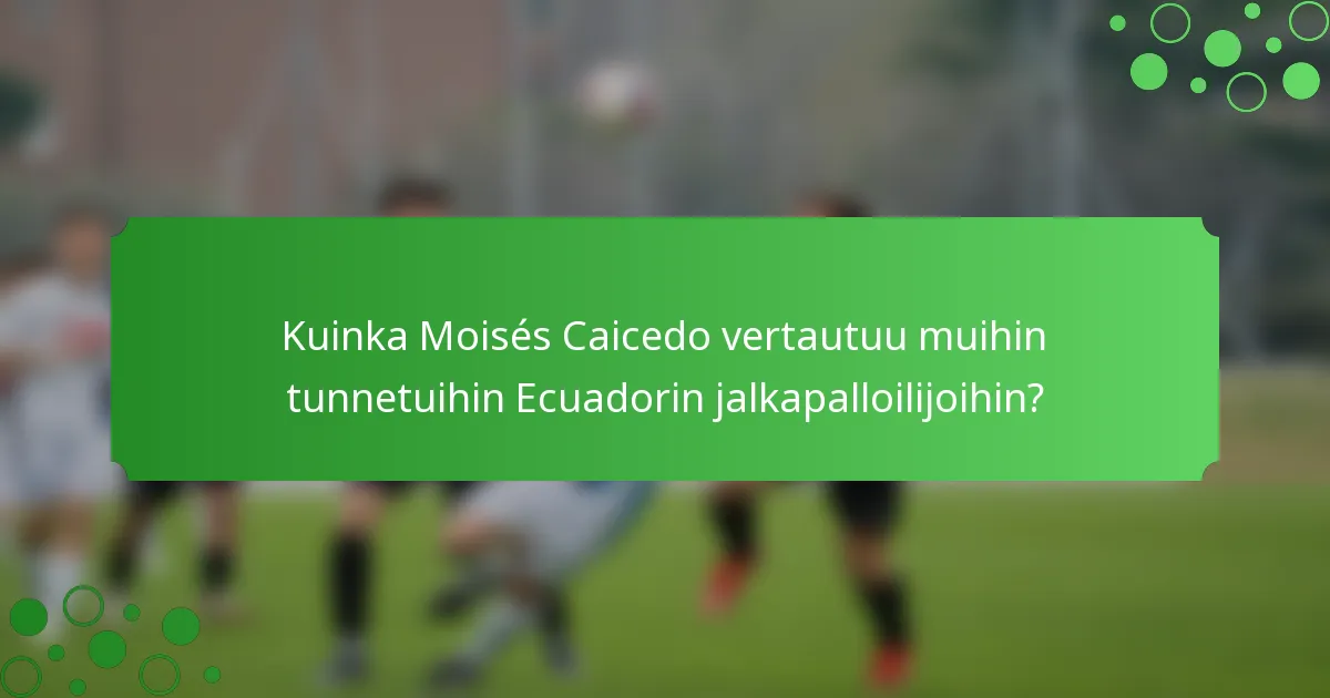 Kuinka Moisés Caicedo vertautuu muihin tunnetuihin Ecuadorin jalkapalloilijoihin?