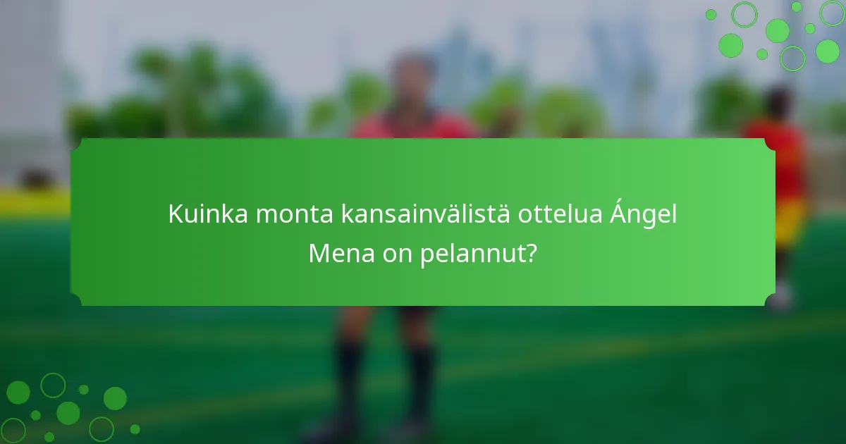 Kuinka monta kansainvälistä ottelua Ángel Mena on pelannut?