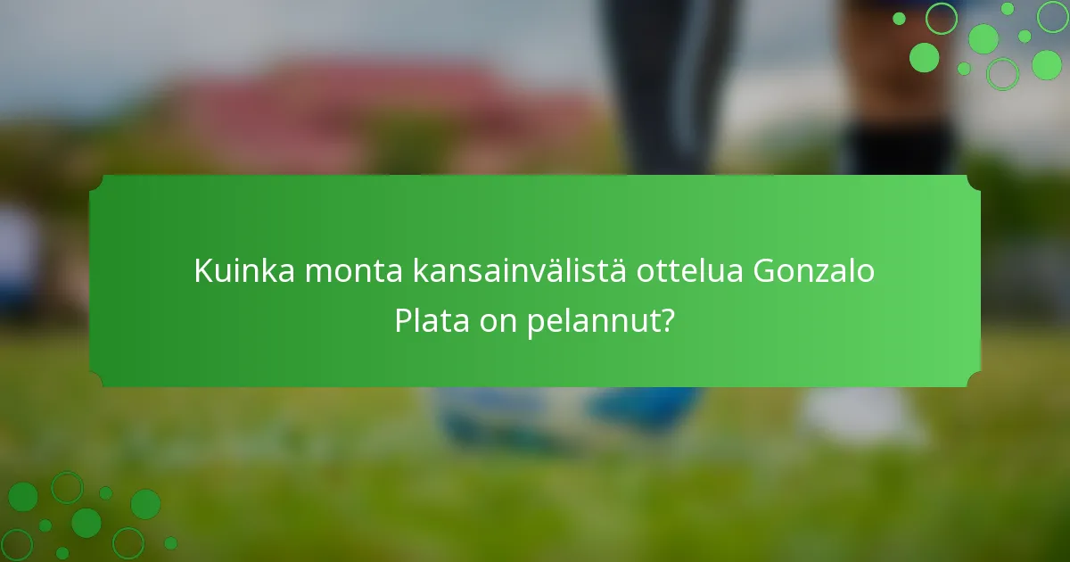 Kuinka monta kansainvälistä ottelua Gonzalo Plata on pelannut?