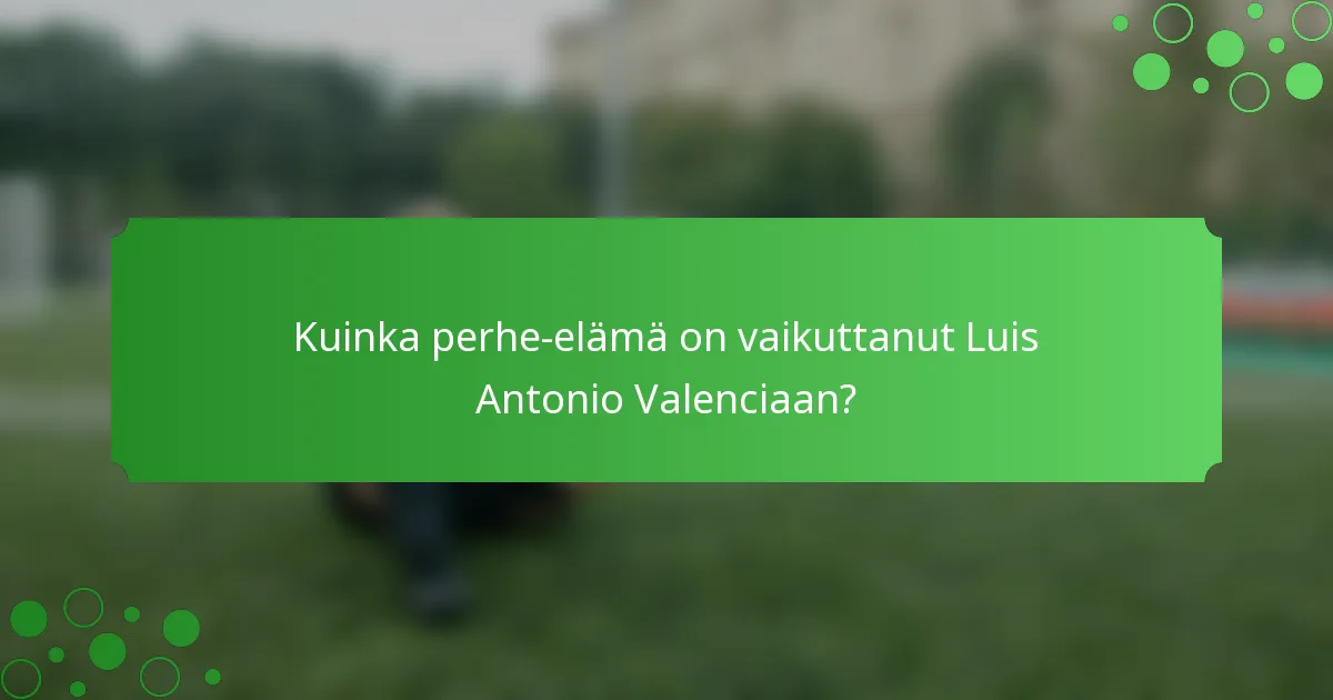 Kuinka perhe-elämä on vaikuttanut Luis Antonio Valenciaan?