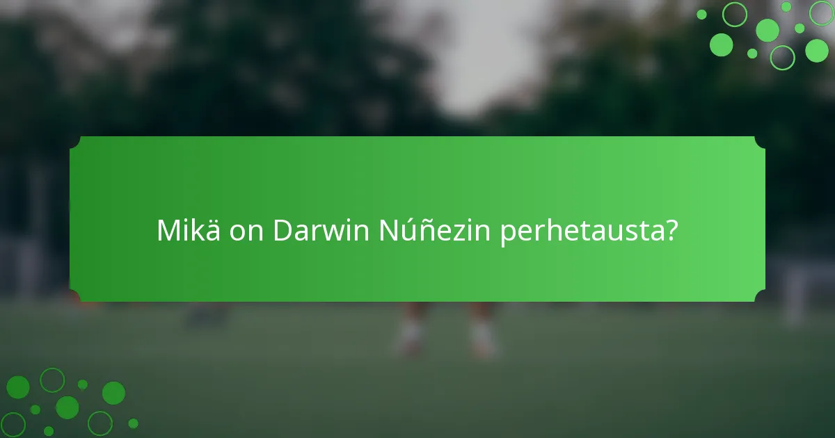 Mikä on Darwin Núñezin perhetausta?