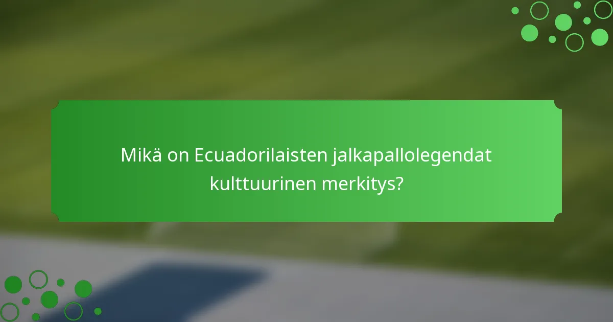 Mikä on Ecuadorilaisten jalkapallolegendat kulttuurinen merkitys?