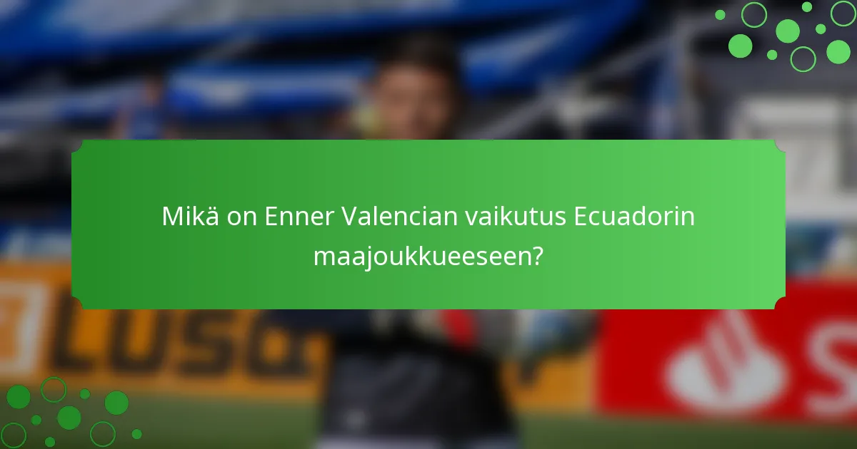 Mikä on Enner Valencian vaikutus Ecuadorin maajoukkueeseen?