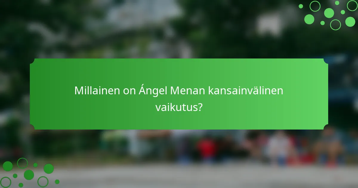 Millainen on Ángel Menan kansainvälinen vaikutus?