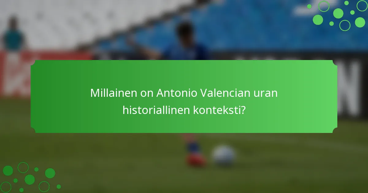 Millainen on Antonio Valencian uran historiallinen konteksti?