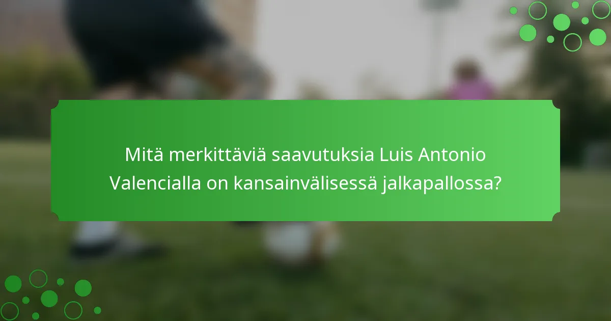 Mitä merkittäviä saavutuksia Luis Antonio Valencialla on kansainvälisessä jalkapallossa?