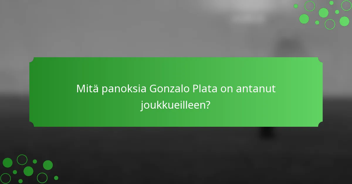 Mitä panoksia Gonzalo Plata on antanut joukkueilleen?