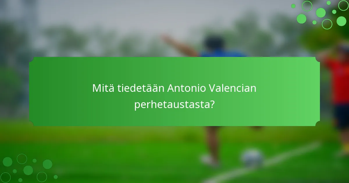 Mitä tiedetään Antonio Valencian perhetaustasta?