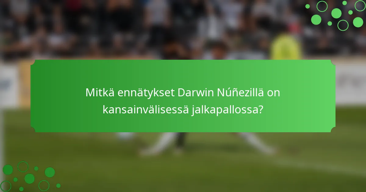 Mitkä ennätykset Darwin Núñezillä on kansainvälisessä jalkapallossa?