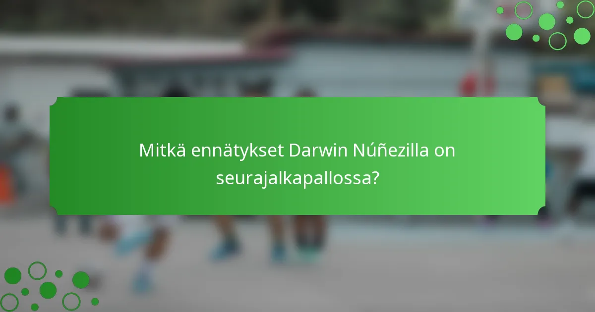 Mitkä ennätykset Darwin Núñezilla on seurajalkapallossa?