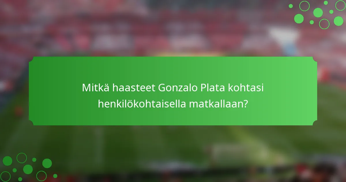 Mitkä haasteet Gonzalo Plata kohtasi henkilökohtaisella matkallaan?