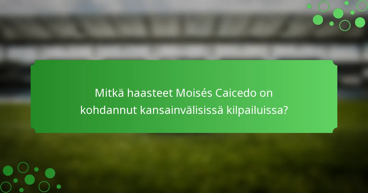 Mitkä haasteet Moisés Caicedo on kohdannut kansainvälisissä kilpailuissa?