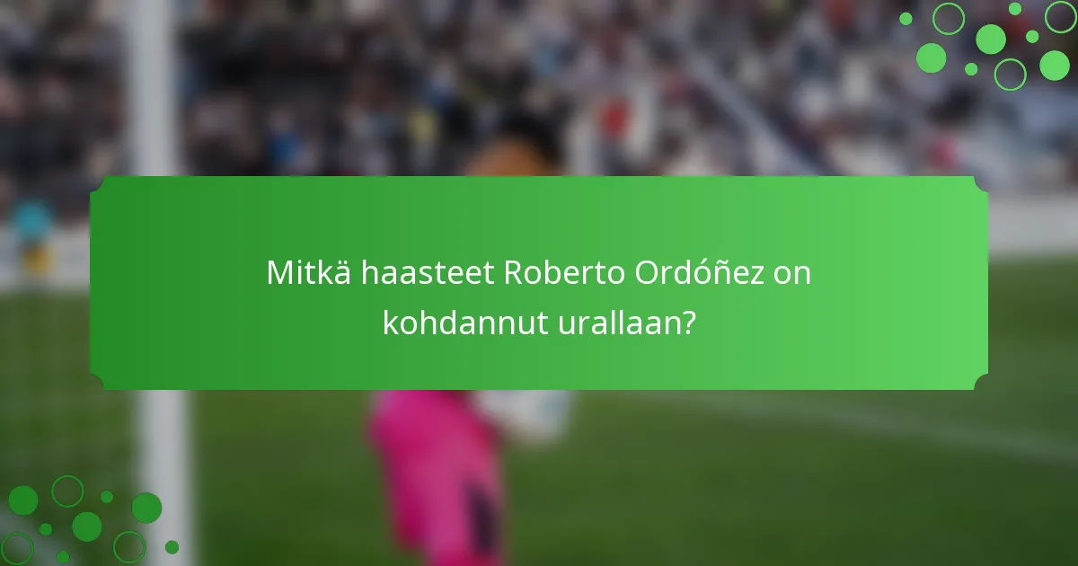 Mitkä haasteet Roberto Ordóñez on kohdannut urallaan?