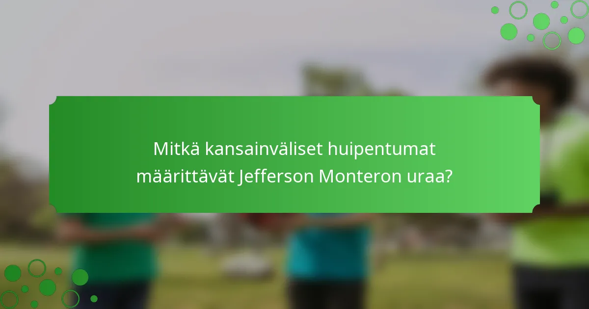 Mitkä kansainväliset huipentumat määrittävät Jefferson Monteron uraa?