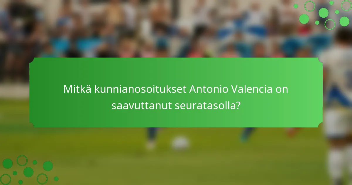 Mitkä kunnianosoitukset Antonio Valencia on saavuttanut seuratasolla?