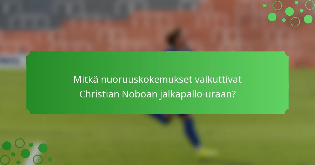 Mitkä nuoruuskokemukset vaikuttivat Christian Noboan jalkapallo-uraan?