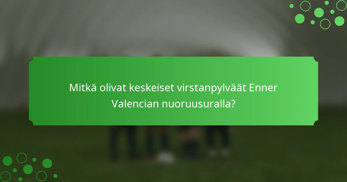 Mitkä olivat keskeiset virstanpylväät Enner Valencian nuoruusuralla?
