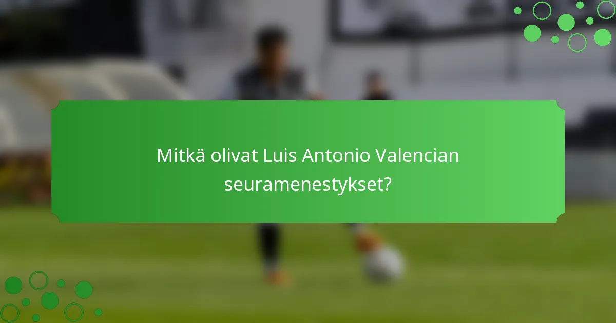 Mitkä olivat Luis Antonio Valencian seuramenestykset?