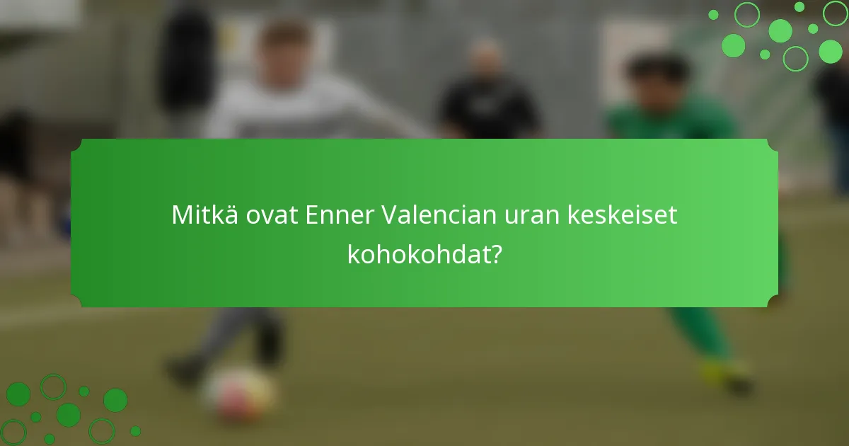 Mitkä ovat Enner Valencian uran keskeiset kohokohdat?