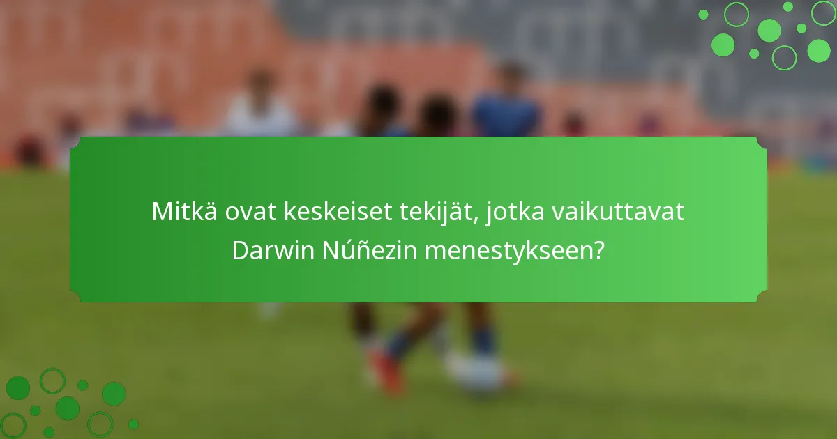 Mitkä ovat keskeiset tekijät, jotka vaikuttavat Darwin Núñezin menestykseen?