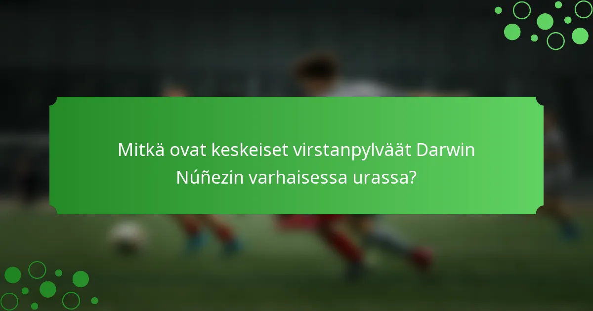 Mitkä ovat keskeiset virstanpylväät Darwin Núñezin varhaisessa urassa?